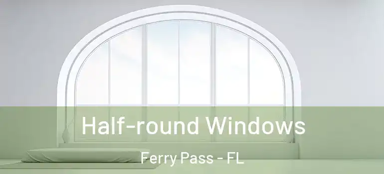  Half-round Windows Ferry Pass - FL